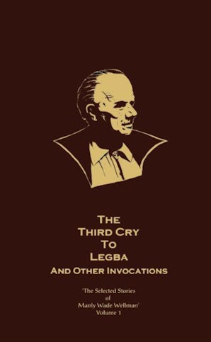 The Selected Stories of Manly Wade Wellman Volume 1: The Third Cry to Legba & Other Invocations book image